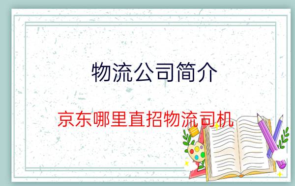 物流公司简介 京东哪里直招物流司机？